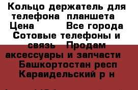 Кольцо-держатель для телефона, планшета › Цена ­ 500 - Все города Сотовые телефоны и связь » Продам аксессуары и запчасти   . Башкортостан респ.,Караидельский р-н